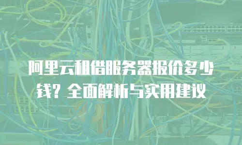 阿里云租借服务器报价多少钱？全面解析与实用建议