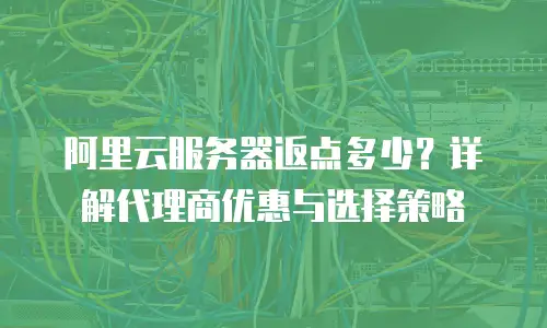 阿里云服务器返点多少？详解代理商优惠与选择策略