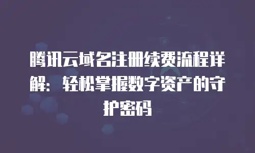 腾讯云域名注册续费流程详解：轻松掌握数字资产的守护密码