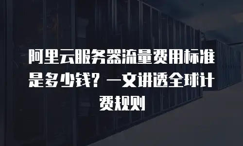 阿里云服务器流量费用标准是多少钱？一文讲透全球计费规则