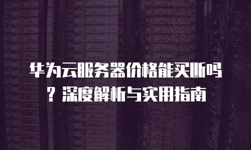 华为云服务器价格能买断吗？深度解析与实用指南