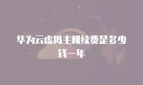 华为云虚拟主机续费是多少钱一年