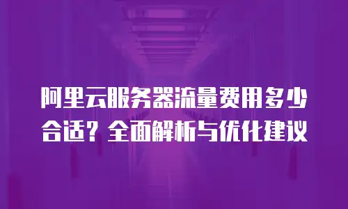 阿里云服务器流量费用多少合适？全面解析与优化建议