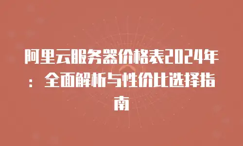阿里云服务器价格表2024年：全面解析与性价比选择指南