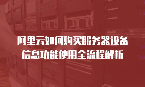 阿里云如何购买服务器设备信息功能使用全流程解析