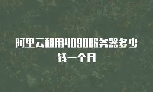 阿里云租用4090服务器多少钱一个月