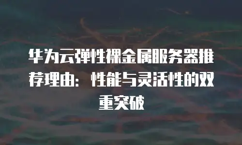 华为云弹性裸金属服务器推荐理由：性能与灵活性的双重突破