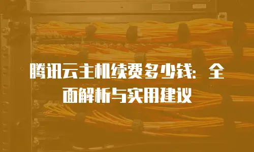 腾讯云主机续费多少钱：全面解析与实用建议