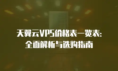 天翼云VPS价格表一览表：全面解析与选购指南