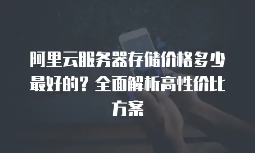阿里云服务器存储价格多少最好的？全面解析高性价比方案
