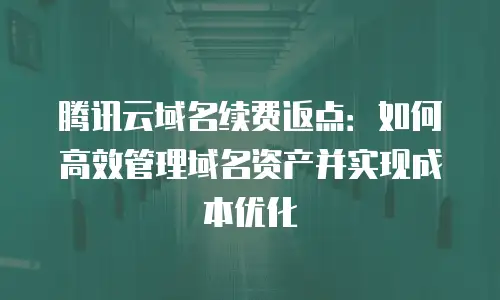 腾讯云域名续费返点：如何高效管理域名资产并实现成本优化