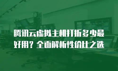 腾讯云虚拟主机打折多少最好用？全面解析性价比之选