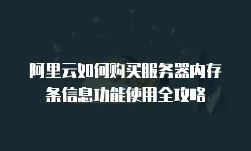 阿里云如何购买服务器内存条信息功能使用全攻略