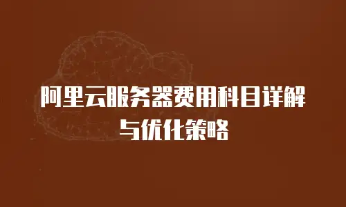 阿里云服务器费用科目详解与优化策略