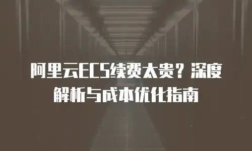 阿里云ECS续费太贵？深度解析与成本优化指南