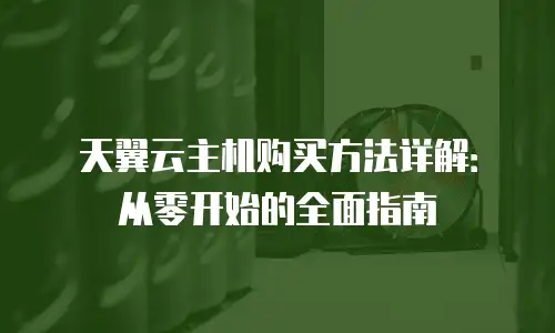 天翼云主机购买方法详解：从零开始的全面指南