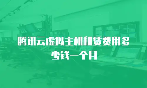 腾讯云虚拟主机租赁费用多少钱一个月