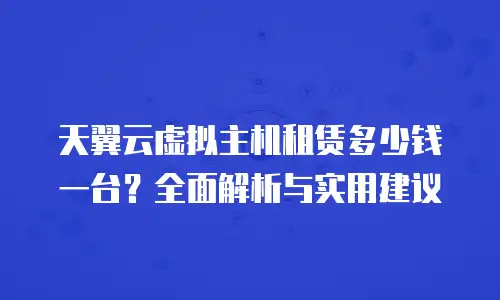 天翼云虚拟主机租赁多少钱一台？全面解析与实用建议