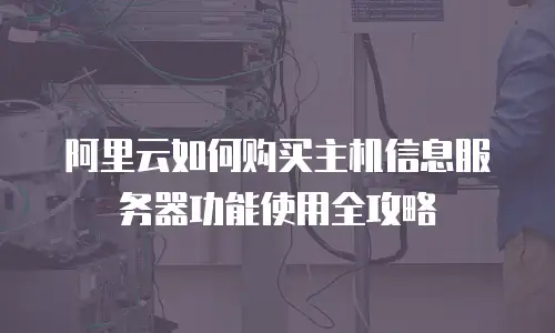 阿里云如何购买主机信息服务器功能使用全攻略