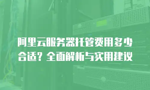 阿里云服务器托管费用多少合适？全面解析与实用建议
