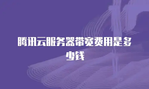 腾讯云服务器带宽费用是多少钱