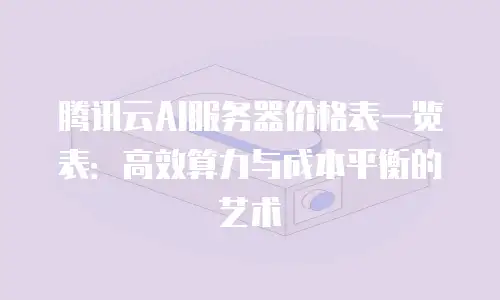 腾讯云AI服务器价格表一览表：高效算力与成本平衡的艺术