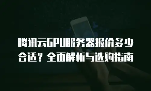 腾讯云GPU服务器报价多少合适？全面解析与选购指南