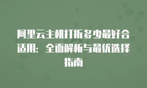 阿里云主机打折多少最好合适用：全面解析与最优选择指南
