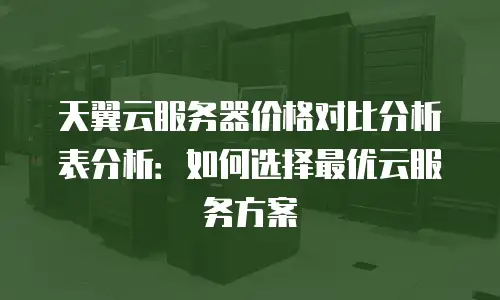 天翼云服务器价格对比分析表分析：如何选择最优云服务方案