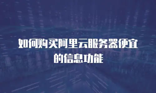 如何购买阿里云服务器便宜的信息功能