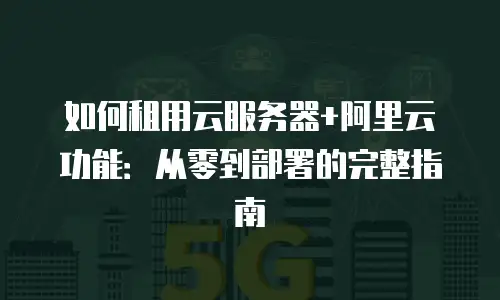 如何租用云服务器+阿里云功能：从零到部署的完整指南