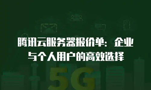 腾讯云服务器报价单：企业与个人用户的高效选择