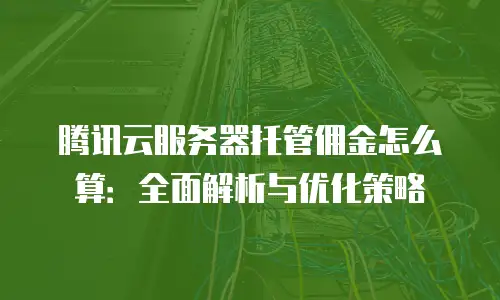 腾讯云服务器托管佣金怎么算：全面解析与优化策略