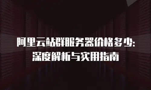 阿里云站群服务器价格多少：深度解析与实用指南