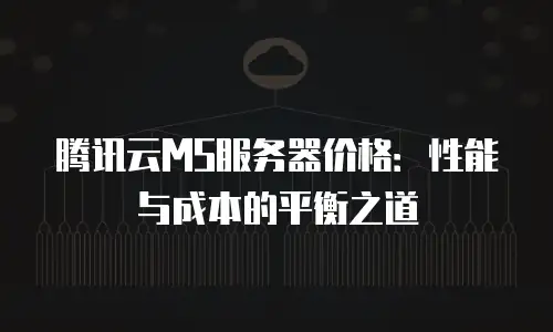 腾讯云MS服务器价格：性能与成本的平衡之道