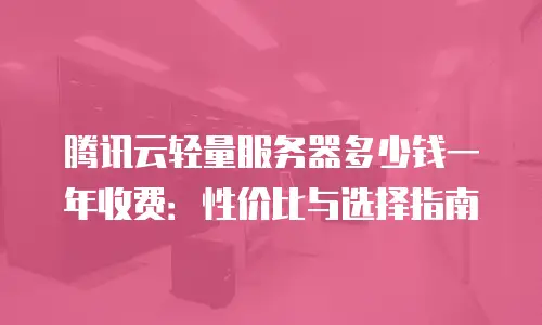 腾讯云轻量服务器多少钱一年收费：性价比与选择指南