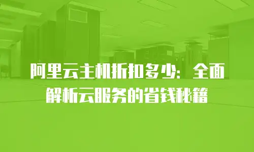 阿里云主机折扣多少：全面解析云服务的省钱秘籍