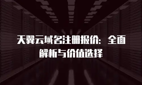 天翼云域名注册报价：全面解析与价值选择