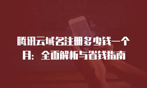 腾讯云域名注册多少钱一个月：全面解析与省钱指南