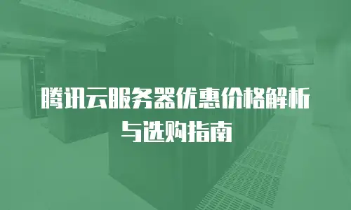 腾讯云服务器优惠价格解析与选购指南