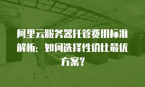 阿里云服务器托管费用标准解析：如何选择性价比最优方案？
