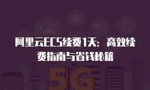 阿里云ECS续费1天：高效续费指南与省钱秘籍
