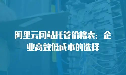 阿里云网站托管价格表：企业高效低成本的选择