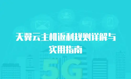 天翼云主机返利规则详解与实用指南