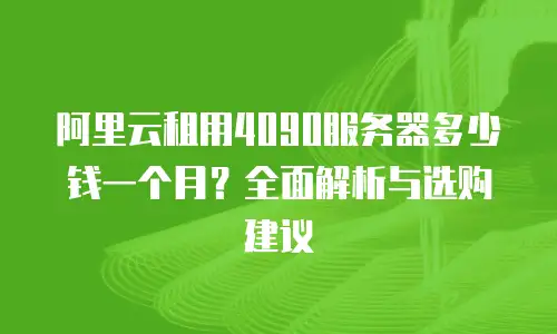 阿里云租用4090服务器多少钱一个月？全面解析与选购建议