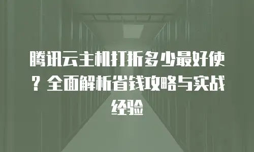 腾讯云主机打折多少最好使？全面解析省钱攻略与实战经验