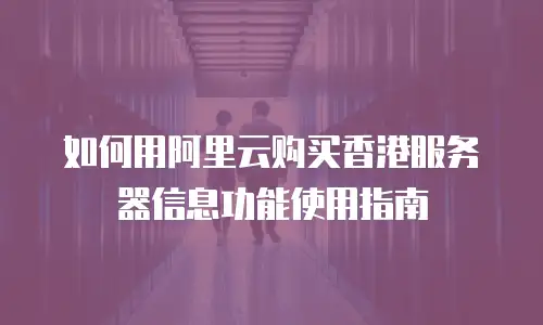 如何用阿里云购买香港服务器信息功能使用指南