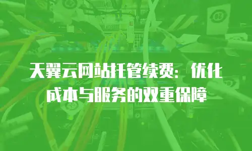 天翼云网站托管续费：优化成本与服务的双重保障