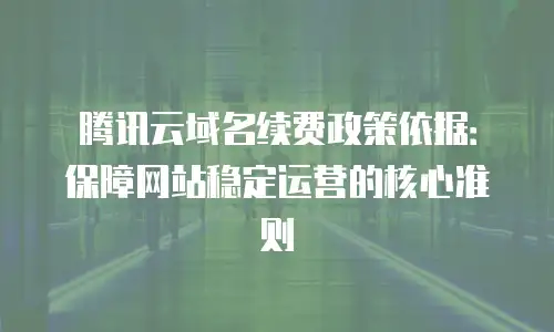 腾讯云域名续费政策依据：保障网站稳定运营的核心准则