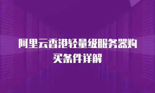 阿里云香港轻量级服务器购买条件详解
